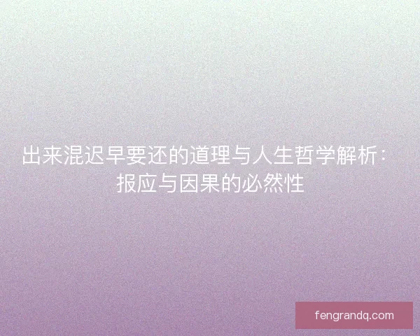 出来混迟早要还的道理与人生哲学解析：报应与因果的必然性