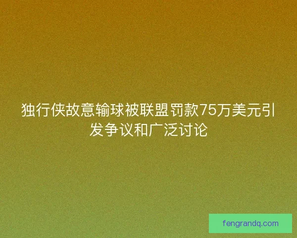 独行侠故意输球被联盟罚款75万美元引发争议和广泛讨论