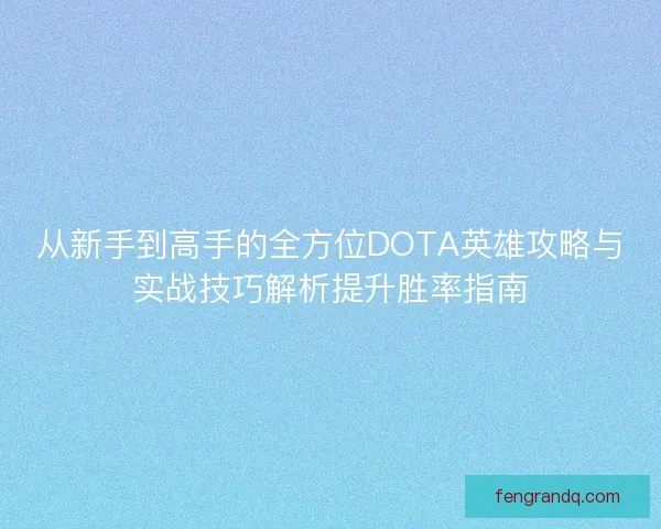 从新手到高手的全方位DOTA英雄攻略与实战技巧解析提升胜率指南