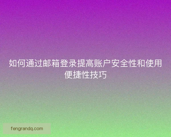 如何通过邮箱登录提高账户安全性和使用便捷性技巧