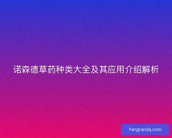 诺森德草药种类大全及其应用介绍解析 诺森德草药种类大全及其应用介绍解析