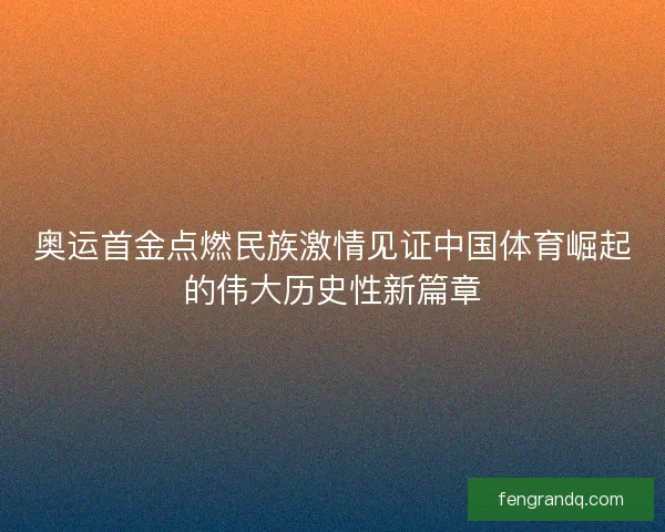 奥运首金点燃民族激情见证中国体育崛起的伟大历史性新篇章