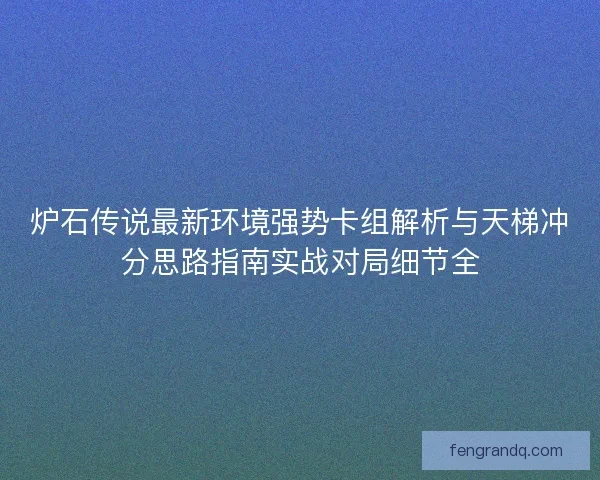 炉石传说最新环境强势卡组解析与天梯冲分思路指南实战对局细节全