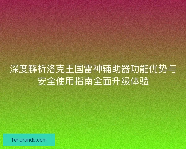 深度解析洛克王国雷神辅助器功能优势与安全使用指南全面升级体验