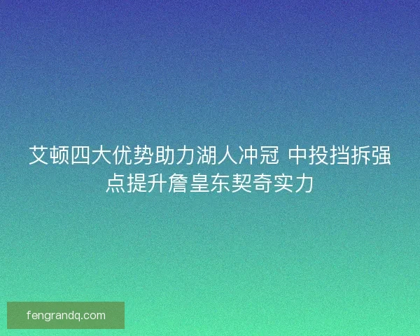 艾顿四大优势助力湖人冲冠 中投挡拆强点提升詹皇东契奇实力