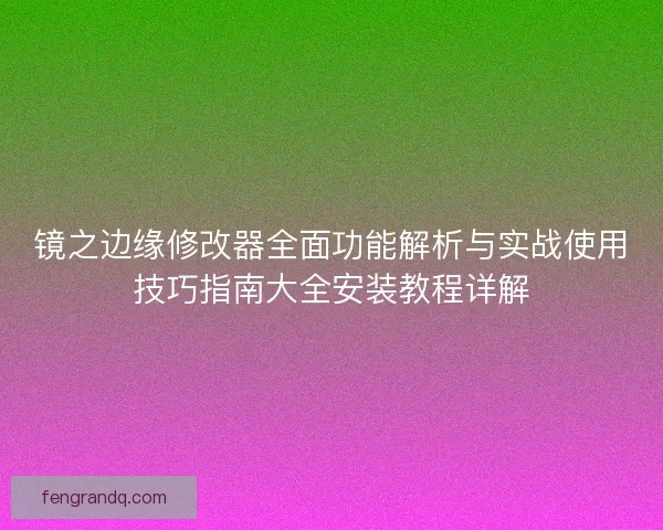 镜之边缘修改器全面功能解析与实战使用技巧指南大全安装教程详解 镜之边缘修改器全面功能解析与实战使用技巧指南大全安装教程详解