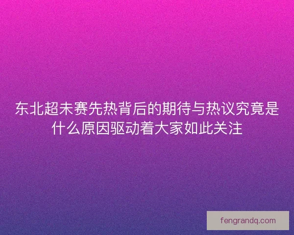 东北超未赛先热背后的期待与热议究竟是什么原因驱动着大家如此关注