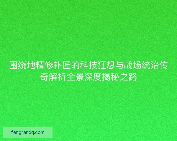 围绕地精修补匠的科技狂想与战场统治传奇解析全景深度揭秘之路 围绕地精修补匠的科技狂想与战场统治传奇解析全景深度揭秘之路