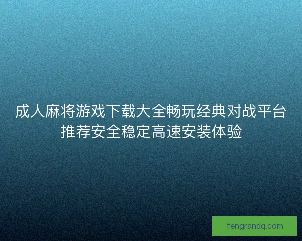 成人麻将游戏下载大全畅玩经典对战平台推荐安全稳定高速安装体验