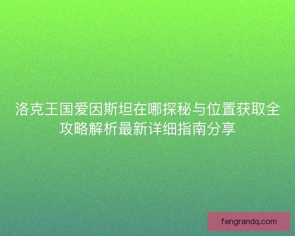 洛克王国爱因斯坦在哪探秘与位置获取全攻略解析最新详细指南分享