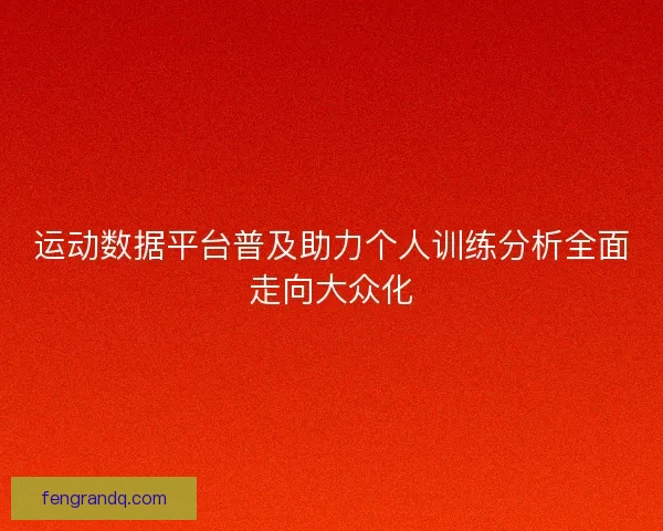 运动数据平台普及助力个人训练分析全面走向大众化