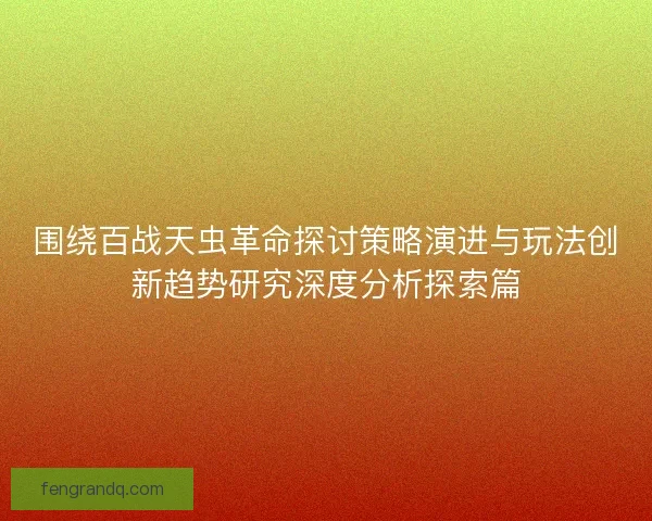 围绕百战天虫革命探讨策略演进与玩法创新趋势研究深度分析探索篇
